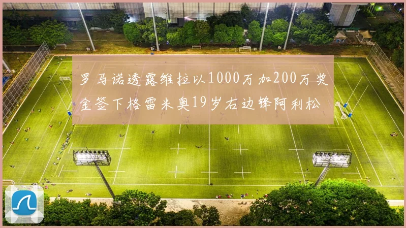 罗马诺透露维拉以1000万加200万奖金签下格雷米奥19岁右边锋阿利松HWG