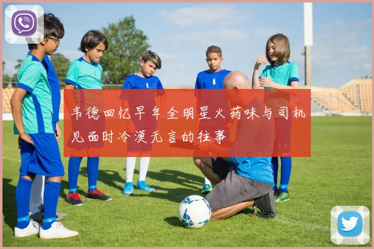 韦德回忆早年全明星火药味与司机见面时冷漠无言的往事
