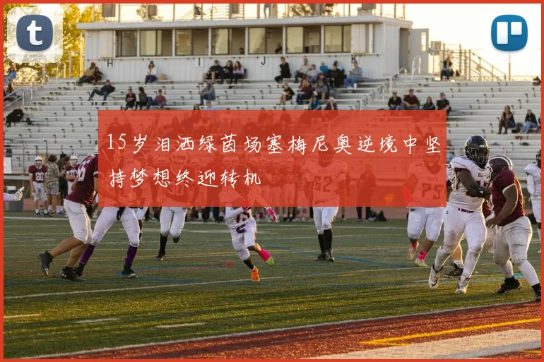 15岁泪洒绿茵场塞梅尼奥逆境中坚持梦想终迎转机