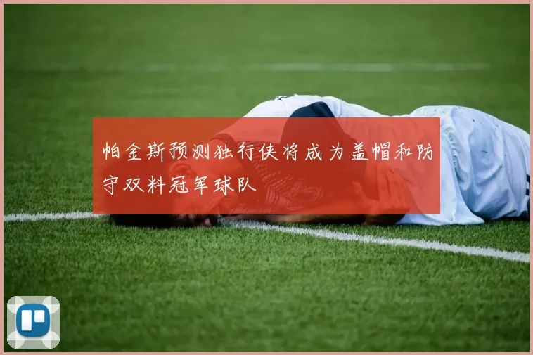 帕金斯预测独行侠将成为盖帽和防守双料冠军球队