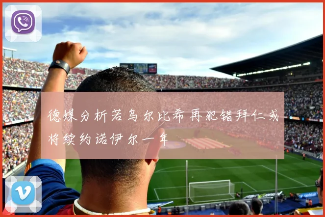 德媒分析若乌尔比希再犯错拜仁或将续约诺伊尔一年
