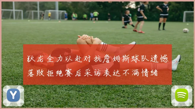 狄龙全力以赴对抗詹姆斯球队遗憾落败拒绝赛后采访表达不满情绪