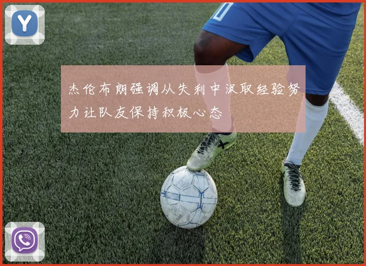杰伦布朗强调从失利中汲取经验努力让队友保持积极心态