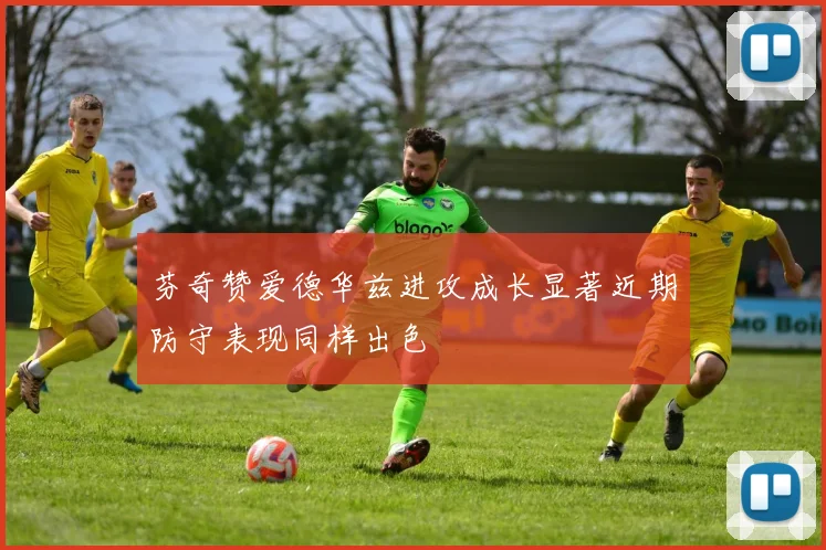 芬奇赞爱德华兹进攻成长显著近期防守表现同样出色