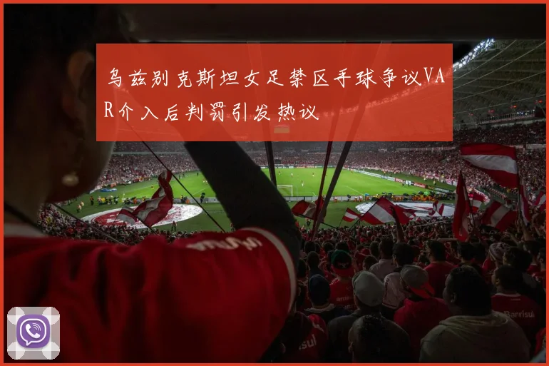 乌兹别克斯坦女足禁区手球争议VAR介入后判罚引发热议