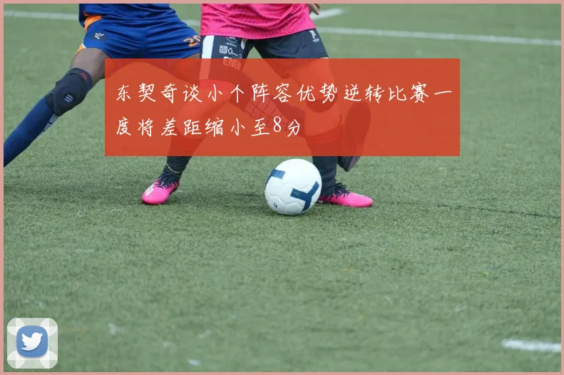 东契奇谈小个阵容优势逆转比赛一度将差距缩小至8分