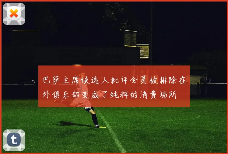 巴萨主席候选人批评会员被排除在外俱乐部变成了纯粹的消费场所