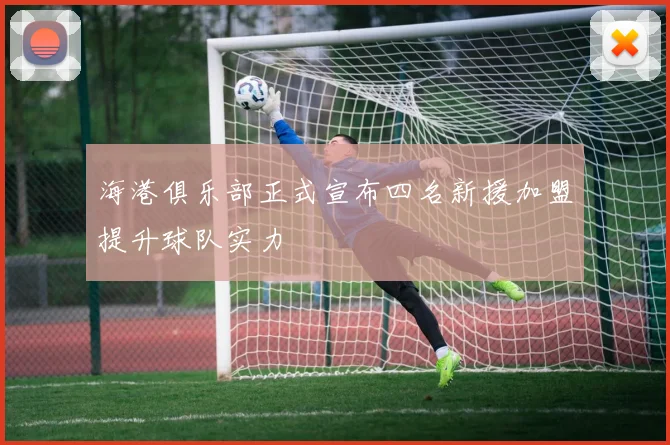 海港俱乐部正式宣布四名新援加盟提升球队实力