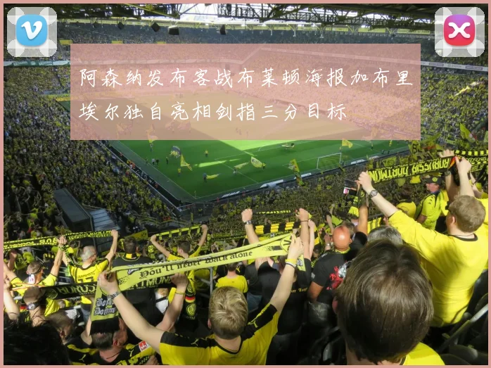 阿森纳发布客战布莱顿海报加布里埃尔独自亮相剑指三分目标