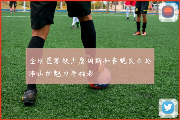 全明星赛缺少詹姆斯如春晚失去赵本山的魅力与精彩