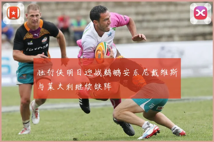 独行侠明日迎战鹈鹕安东尼戴维斯与莱夫利继续缺阵