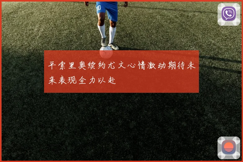 平索里奥续约尤文心情激动期待未来表现全力以赴