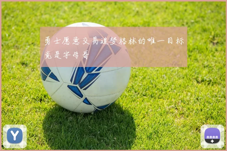 勇士愿意交易追梦格林的唯一目标竟是字母哥