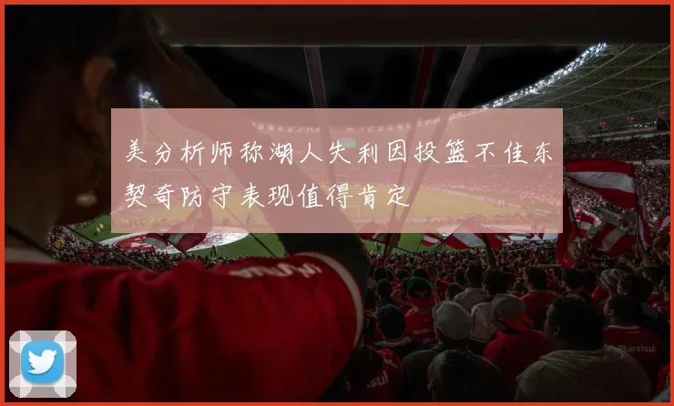 美分析师称湖人失利因投篮不佳东契奇防守表现值得肯定